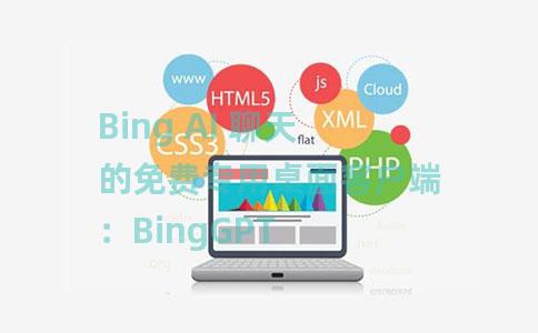 Bing AI 聊天的免费专用桌面客户端：BingGPT